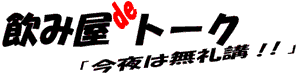 飲み屋deトーク　「今夜は無礼講！！」